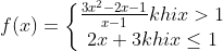 f(x)=\left\{\begin{matrix} \frac{3x^{2}-2x-1}{x-1} khi x> 1& \\ 2x+3 khi x\leq 1 \end{matrix}\right.